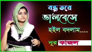 বন্ধু তরে ভালবেসে হইল বদনাম ।। নূর কাজল ।। Bondho Tore Valobesha Hoilo Bodnam ।। Nur Kajol