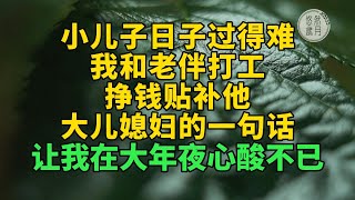 小儿子日子过得难，我和老伴打工挣钱贴补他 大儿媳妇的一句话 让我在大年夜心酸不已 #為人處世 #悠然歲月 #情感故事#生活經驗 #情感故事 #退休生活 #老年生活 #晚年生活 #養兒防老 #孝子賢孫