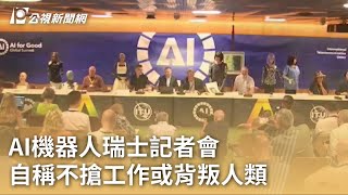 AI機器人瑞士記者會 自稱不搶工作或背叛人類｜20230709 公視早安新聞