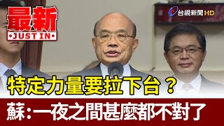 特定力量要拉下台？蘇揆：一夜之間甚麼都不對了【最新快訊】