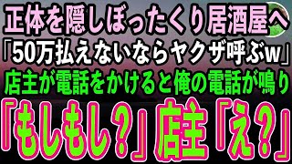 【感動する話】正体を隠してぼったくり居酒屋に来た俺。店主「50万払えないならヤクザ呼ぶぞw」俺「どうぞどうぞ」→店主が電話をかけると俺の電話が鳴り「はい、もし