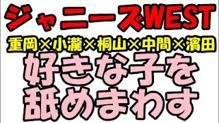 【ジャニーズWEST】重岡×小瀧×桐山×中間×濱田「好きな子を舐めまわす！？」