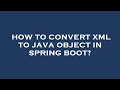 How to convert xml to java object in spring boot?