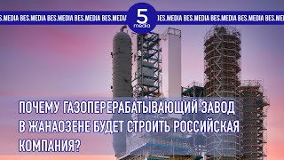 Почему газоперерабатывающий завод в Жанаозене будет строить российская компания?