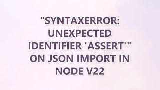 "SyntaxError: Unexpected identifier 'assert'" on JSON import in Node v22 (2 SOLUTIONS!!)