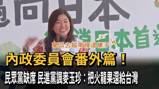 內政委員會番外篇！ 民眾黨缺席 民進黨諷麥玉珍：把火龍果還給台灣－民視新聞