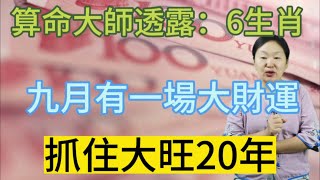 算命大師悄悄透露：這6個生肖！9月有一場大財運！抓住好運！大旺20年！生活將告別大難！從此踏上好運連連的時光！