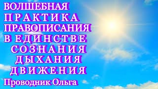 ВОЛШЕБНАЯ ПРАКТИКА ПРАВОПИСАНИЯ В ЕДИНСТВЕ СОЗНАНИЯ ДЫХАНИЯ ДВИЖЕНИЯ