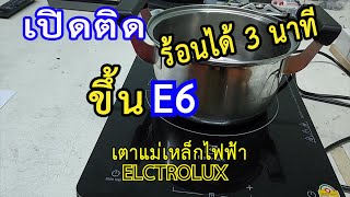 เตาแม่เหล็กไฟฟ้า Electrolux เปิดติด ร้อนแต่สักพักดับ พร้อมโชว์ E6 มาแก้ด้วยกันครับ