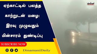 ஏற்காட்டில் பலத்த காற்றுடன் மழை: இரவு முழுவதும் மின்சாரம் துண்டிப்பு