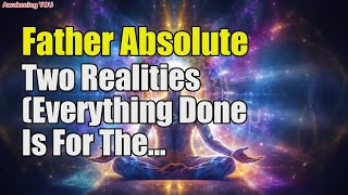 Father Absolute – Two Realities Everything Done Is For The Best | Awakening YOU