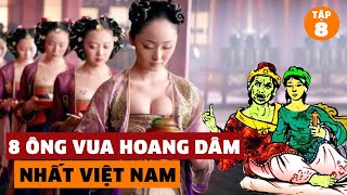 Cận Cảnh Hoang Dâm Của 8 Ông Vua Bất Tài Nhất Việt Nam | Đàm Đạo Lịch Sử | #8