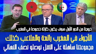 اول خروج اعلامي جزائري بعد القرعة الأجواء والملاعب في المغرب رائعة للوصول على الاقل لنصف نهائي !!