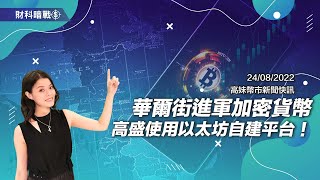 【高妹幣市新聞快訊】2022/08/24 華爾街進軍加密貨幣 高盛使用以太坊自建平台！