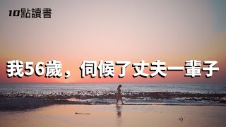 【十點讀書】我五十六嵗,伺候了丈夫一輩子,老了才明白三個殘酷真相,給女人們提個醒.