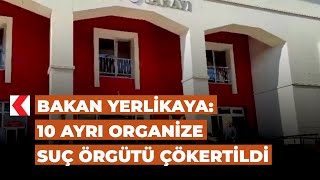 Bakan Yerlikaya: 10 ayrı organize suç örgütü çökertildi