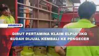 DIRUT PERTAMINA KLAIM ELPIJI 3KG SUDAH DIJUAL KEMBALI KE PENGECER