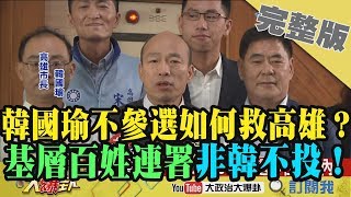 2019.04.01大政治大爆卦完整版(上)韓國瑜不參選如何救高雄？ 基層老百姓連署「非韓不投」！