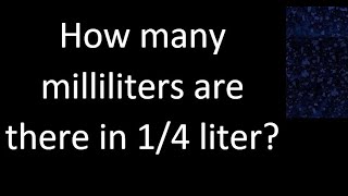How many milliliters are there in 1/4 liter