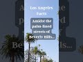 los angeles facts amidst the palm lined streets of beverly hills...