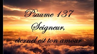 Psaume 137 - Seigneur, éternel est ton amour