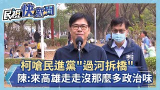 快新聞／柯文哲嗆民進黨「過河拆橋」　陳其邁：歡迎到高雄走走沒那麼多政治味－民視新聞