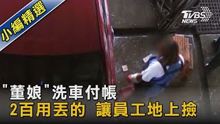 「董娘」洗車付帳 2百用丟的 讓員工地上撿｜TVBS新聞