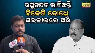 ରଘୁନନ୍ଦନ ଏବେବି ଭାବୁଛନ୍ତି ବିଜେଡି ସରକାର ଚାଲିଛି ।