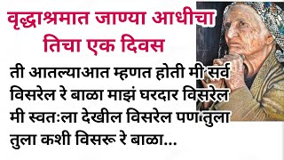 वृध्दाश्रमात जाण्या आधीचा तिचा एक दिवस | मराठी स्टोरी| मराठी कथा | आई | प्रेरणादायी कथा