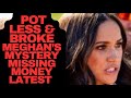 MEGHAN - POT-LESS & BROKE THE TRUE STORY  #meghan #meghanmarkle #money