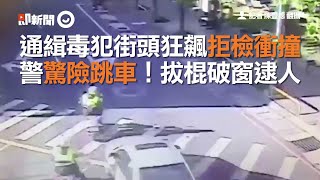 通緝毒犯街頭狂飆拒檢衝撞　警驚險跳車！拔棍破窗逮人