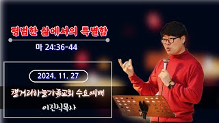 241127(수요예배) 평범한 삶에서의 특별함 (마 24:36-44) 이진식목사