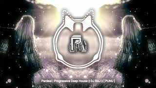 Pardesi | Progressive Deep House || DJ RAJ || [ PUNU ]