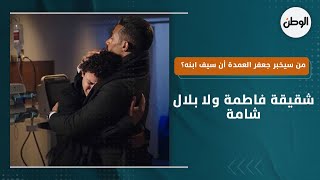 من سيخبر جعفر العمدة أن سيف ابنه؟ شقيقة فاطمة ولا بلال شامة