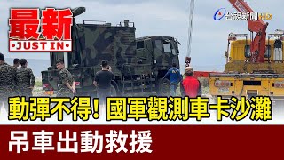 動彈不得！國軍觀測車卡沙灘 吊車出動救援【最新快訊】