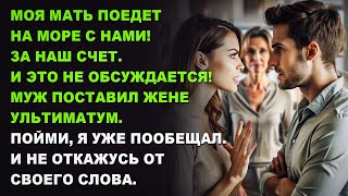 Моя мать поедет на море с нами! За наш счет. И это не обсуждается! - муж поставил жене ультиматум