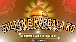 Sultan E Karbala Ko Hamara Salam Ho || Sabir Raza Azhari