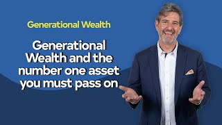 Generational Wealth and the Number 1 Asset You Must Pass On