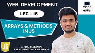 Lecture 15: JavaScript Arrays & Methods Explained | String Methods, Array Methods & Indexing in JS