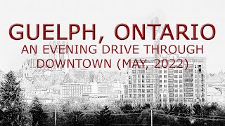 Guelph, Ontario: An Evening Drive Through Downtown (May, 2022)