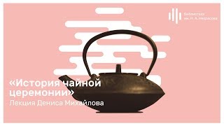 «История чайной церемонии». Лекция Дениса Михайлова