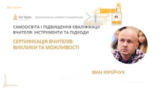 Іван Юрійчук. Сертифікація вчителів: виклики та можливості