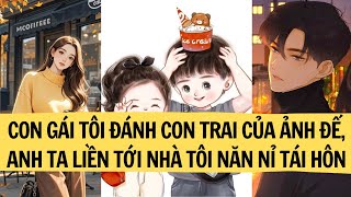 |REVIEW TRUYỆN| CON GÁI TÔI ĐÁNH CON TRAI CỦA ẢNH ĐẾ, ANH TA LIỀN TỚI NHÀ TÔI NĂN NỈ TÁI HÔN