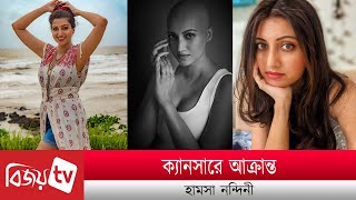 ক্যানসারে আক্রান্ত হামসা নন্দিনী । Hamsa Nandini । Bijoy TV