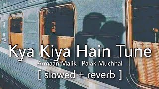 Kya Kiya Hain Tune (slowed + reverb) - Armaan Malik, Palak Muchhal & Amaal Mallik