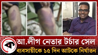 সাতক্ষীরায় আ.লীগ নেতার ট'র্চা'র সেল, ব্যবসায়ীকে ১৫ দিন আটকে নি'র্যা'ত'ন | awami league | Satkhira