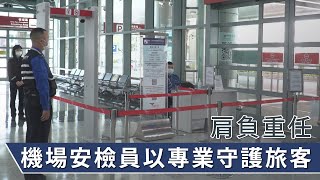 肩負重任 機場安檢員以專業守護旅客