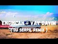 Engincan - Vay Dayım ( Dj Serpil Remix )