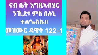 ናብ ቤት እግዚኣብሄር ንኺድ፣ ምስ በሉኒ ተሓጐስኩ።መዝሙር ዳዊት 122-1