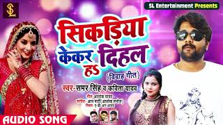 सिकड़िया केकर दिहल हs - #विवाह गीत - #Samar Singh , Kavita Yadav - Sikariya Kekar Dihal Ha- New Songs